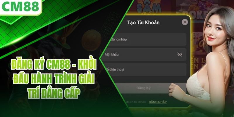 Đăng Ký CM88 – Khởi Đầu Hành Trình Giải Trí Đẳng Cấp