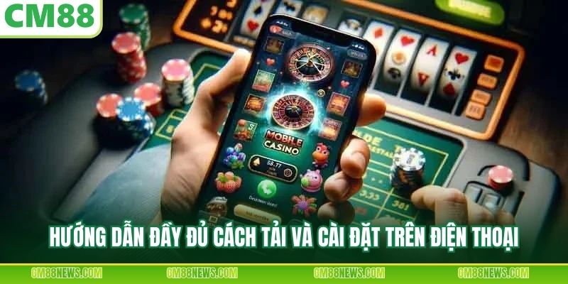 Hướng dẫn đầy đủ cách tải và cài đặt trên điện thoại