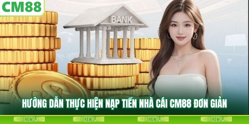 Hướng dẫn thực hiện nạp tiền nhà cái CM88 đơn giản