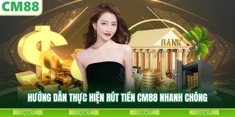 Hướng dẫn thực hiện rút tiền CM88 nhanh chóng