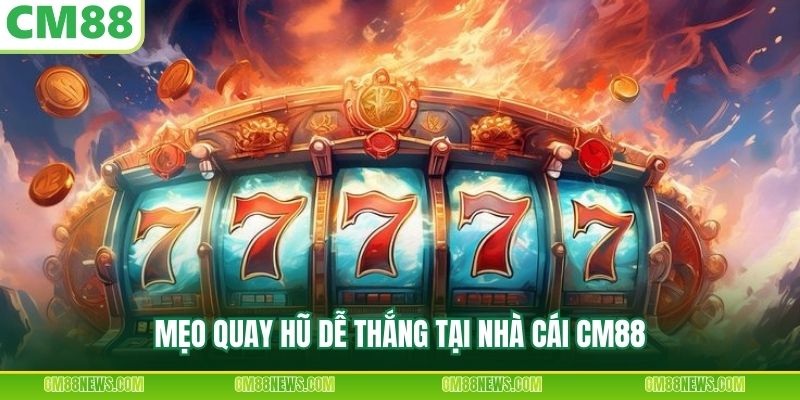 Mẹo quay hũ dễ thắng tại nhà cái CM88