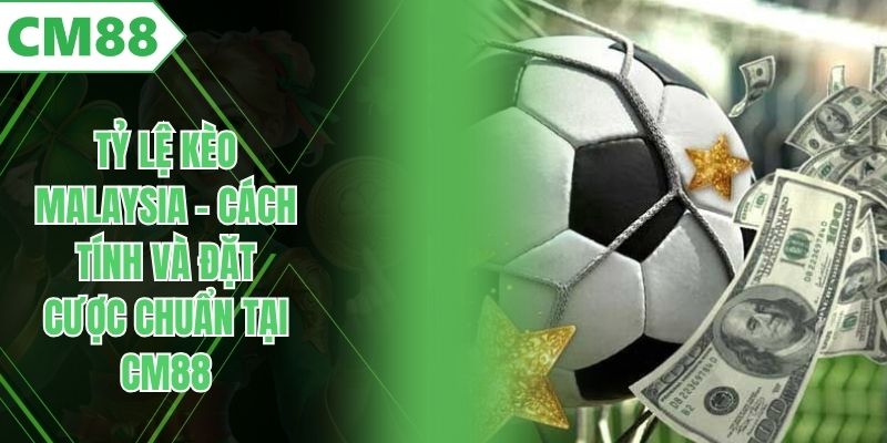 Tỷ Lệ Kèo Malaysia – Cách Tính Và Đặt Cược Chuẩn Tại CM88