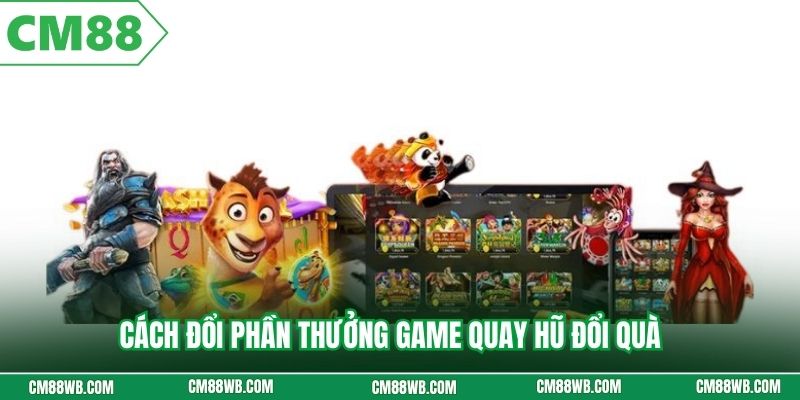 Cách đổi phần thưởng game quay hũ đổi quà 
