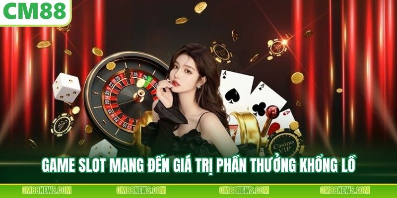 Game slot mang đến giá trị phần thưởng khổng lồ
