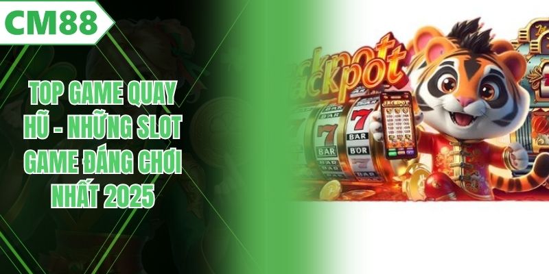 Top Game Quay Hũ – Những Slot Game Đáng Chơi Nhất 2025